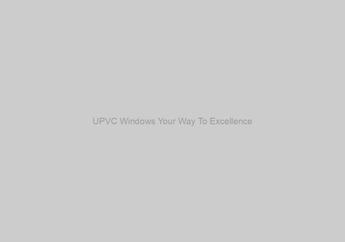 UPVC Windows Your Way To Excellence